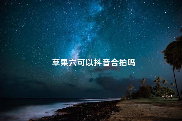 苹果六可以抖音合拍吗