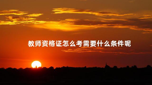 教师资格证怎么考需要什么条件呢