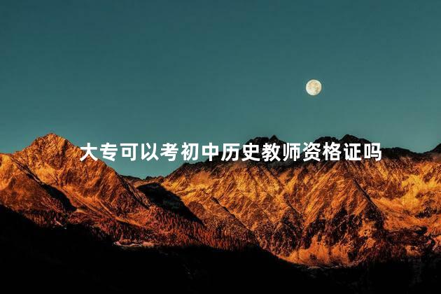 大专可以考初中历史教师资格证吗