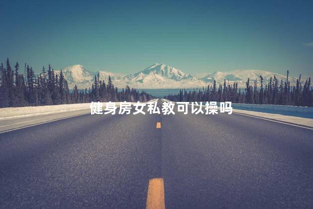 健身房女私教可以操吗