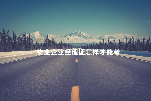 物业企业经理证怎样才能考