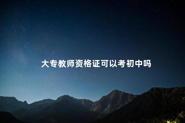 大专教师资格证可以考初中吗