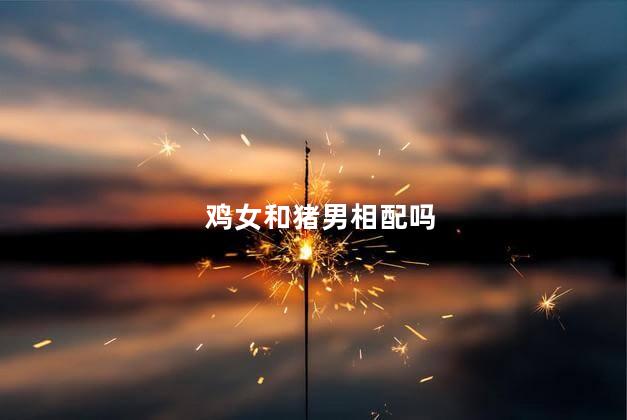 鸡女和猪男相配吗