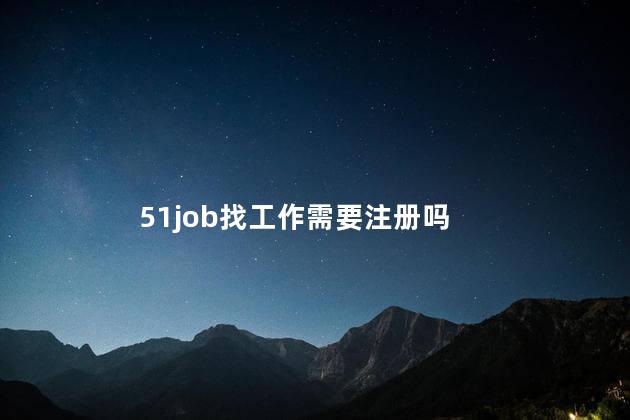 51job找工作需要注册吗 前程无忧51job靠谱吗