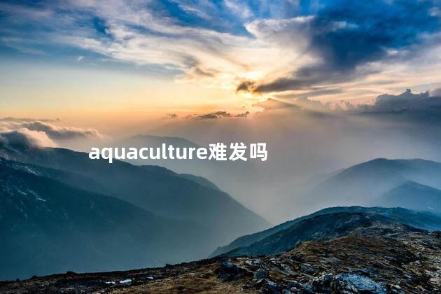 aquaculture难发吗，aquaculture难不难发