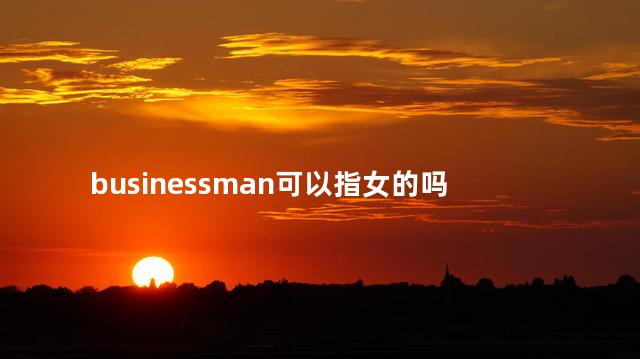 businessman可以指女的吗，businessman可以指女商人吗