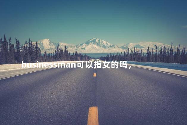 businessman可以指女的吗，businessman可以指女商人吗