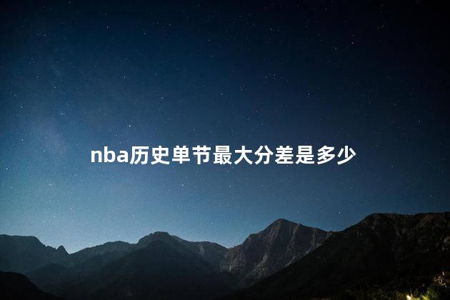 nba历史单节最大分差是多少，常规赛最大分差