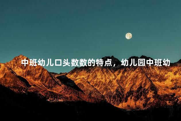 中班幼儿口头数数的特点，幼儿园中班幼儿数学发展特点