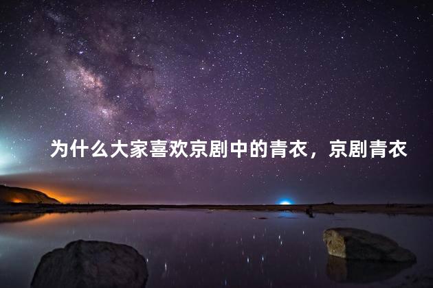 为什么大家喜欢京剧中的青衣，京剧青衣有什么魅力