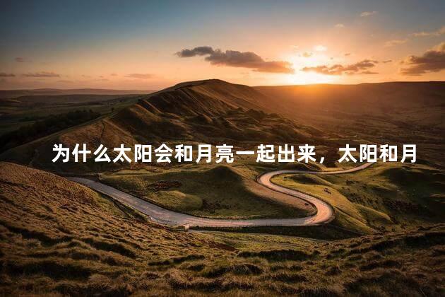 为什么太阳会和月亮一起出来，太阳和月亮为什么会一起出现