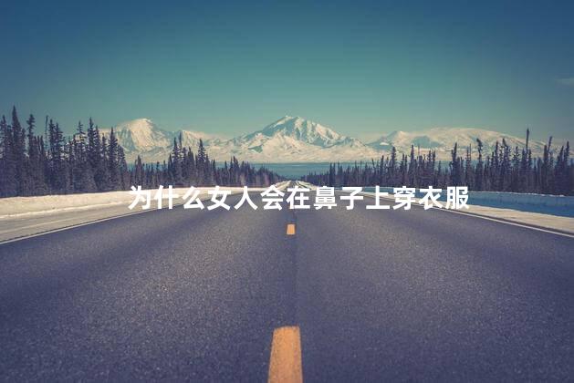 为什么女人会在鼻子上穿衣服，为什么女人会在鼻子上穿衣服的原因