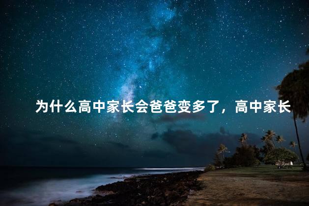 为什么高中家长会爸爸变多了，高中家长会爸爸变多是因为妈妈被气坏了吗