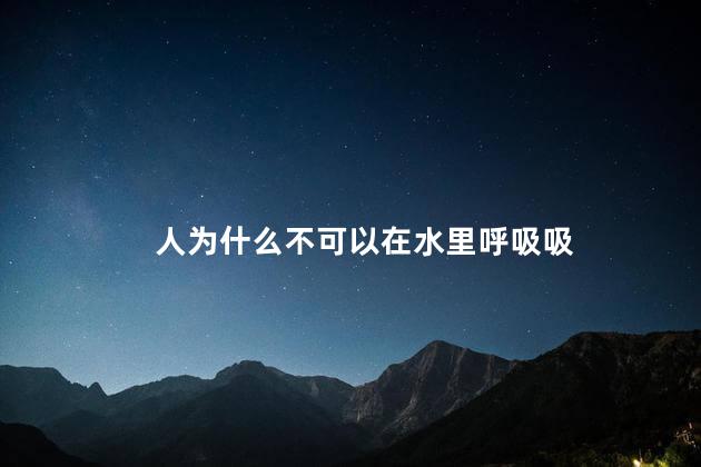 人为什么不可以在水里呼吸，为什么人不可以在水中呼吸
