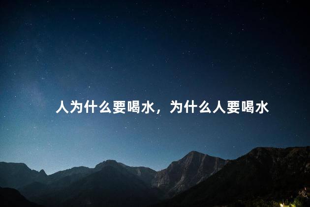人为什么要喝水，为什么人要喝水