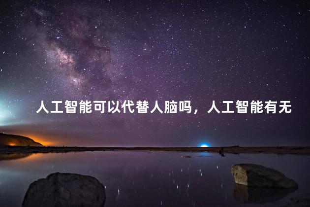 人工智能可以代替人脑吗，人工智能有无可能代替人脑