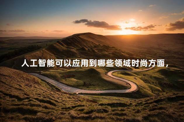 人工智能可以应用到哪些领域时尚方面，人工智能在哪些领域有发展