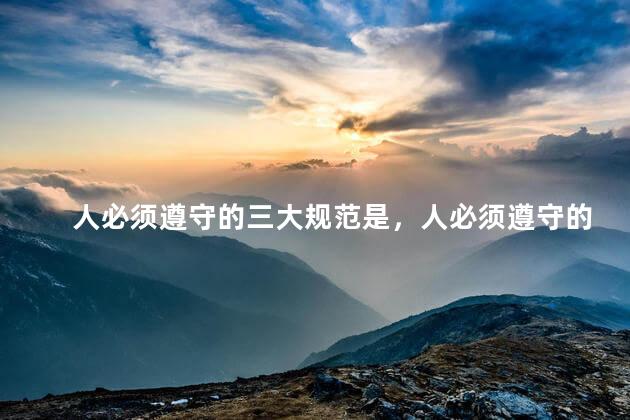 人必须遵守的三大规范是，人必须遵守的三大规范是什么