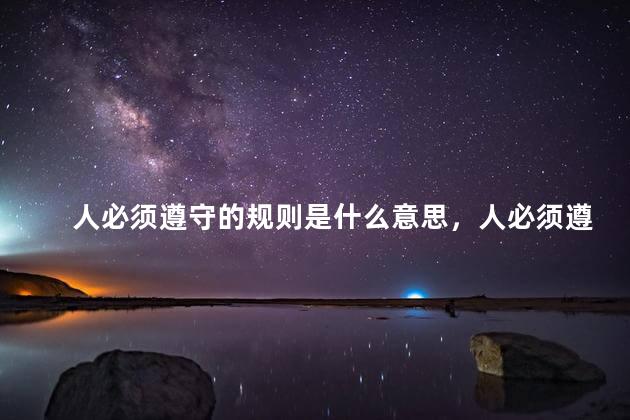 人必须遵守的规则是什么意思，人必须遵守的规则指什么