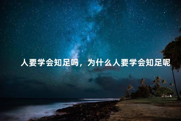 人要学会知足吗，为什么人要学会知足呢