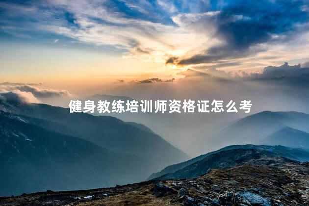 健身教练培训师资格证怎么考 普通健身教练证怎么考