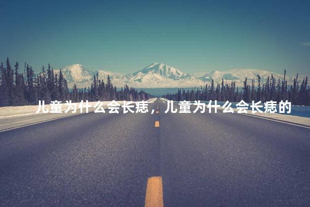 儿童为什么会长痣，儿童为什么会长痣的原因