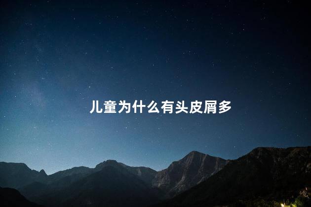 儿童为什么有头皮屑多，儿童长头皮屑什么原因