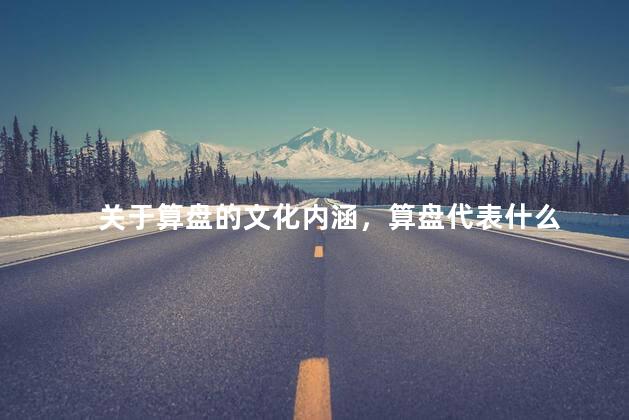 关于算盘的文化内涵，算盘代表什么