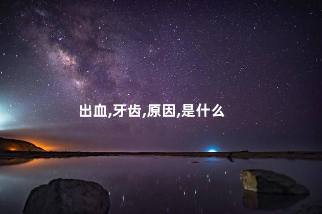 牙齿经常出血是什么原因呢 牙齿一吸就出血是什么原因