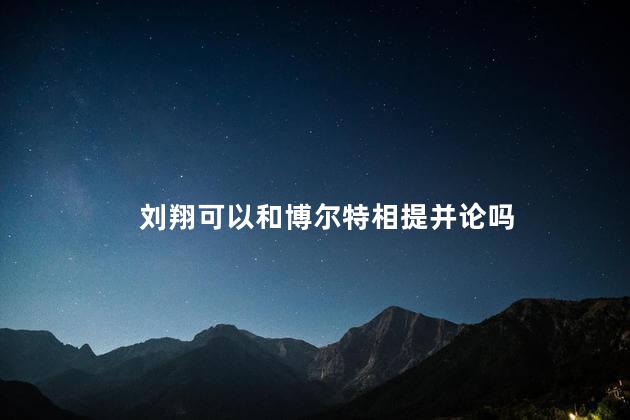 刘翔可以和博尔特相提并论吗，刘翔可以和博尔特比吗