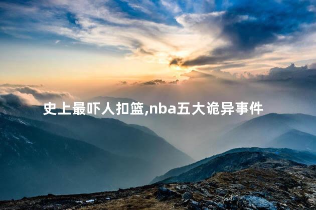 史上最吓人扣篮,nba五大诡异事件