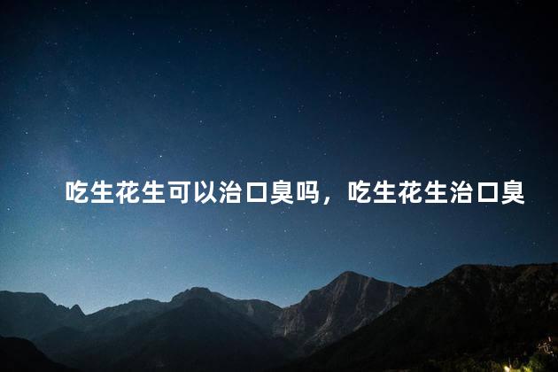 吃生花生可以治口臭吗，吃生花生治口臭效果好吗