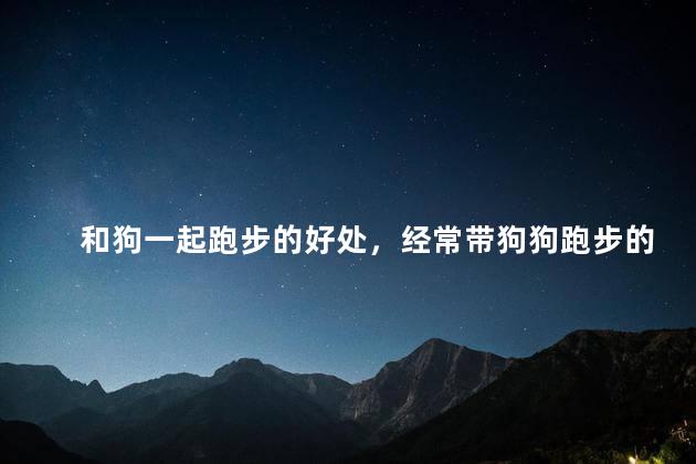 和狗一起跑步的好处，经常带狗狗跑步的好处