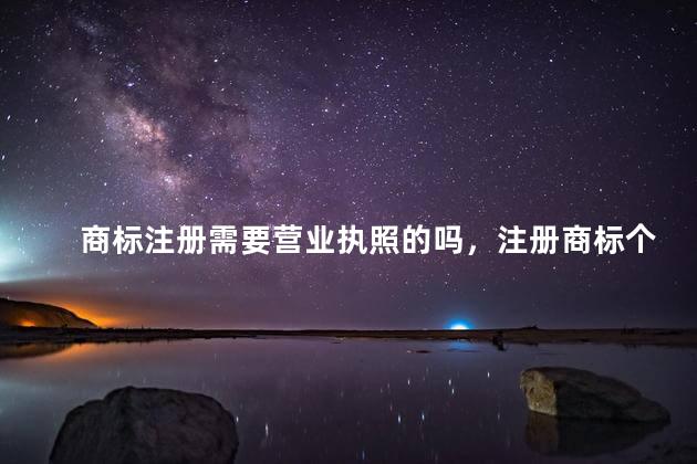 商标注册需要营业执照的吗，注册商标个体执照经营项目