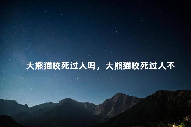 大熊猫咬死过人吗，大熊猫咬死过人不
