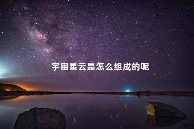 宇宙星云是怎么组成的呢，宇宙星云的空间结构