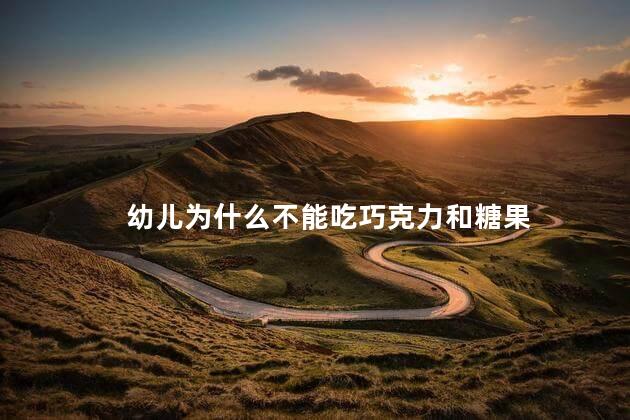 幼儿为什么不能吃巧克力和糖果，幼儿不能吃巧克力和糖果的原因