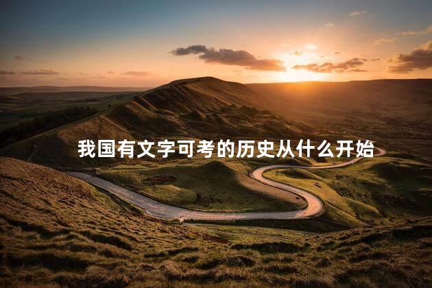 我国有文字可考的历史从什么开始，中国有文字记载的历史从何时起