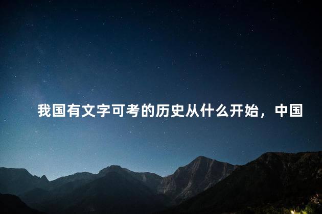 我国有文字可考的历史从什么开始，中国有文字记载的历史从何时起