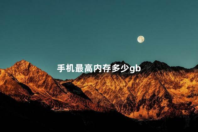 手机最高内存多少gb，手机内存gb是什么意思