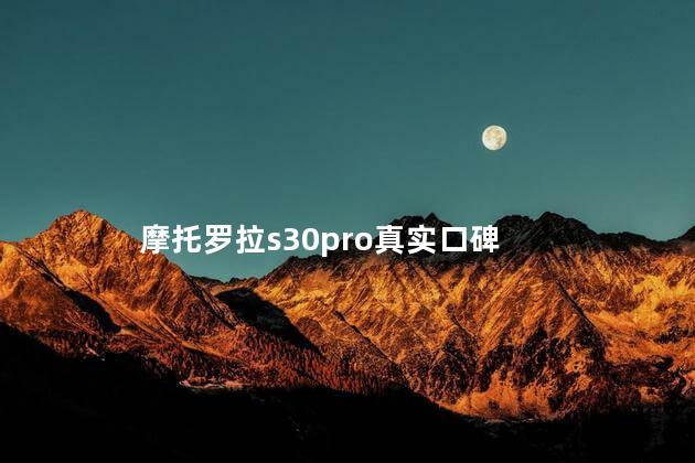 摩托罗拉s30pro真实口碑,摩托罗拉s30 Pro怎么样