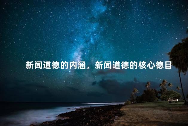 新闻道德的内涵，新闻道德的核心德目