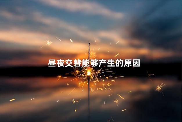 昼夜交替能够产生的原因，白天黑夜交替的原因  