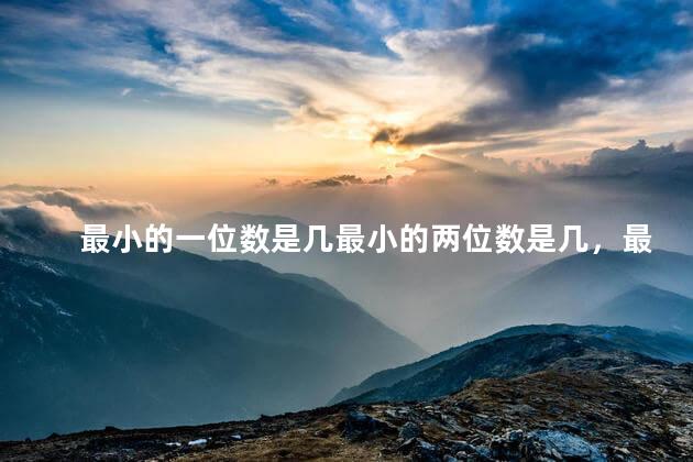 最小的一位数是几最小的两位数是几，最小的一位数和最小的两位数分别是多少