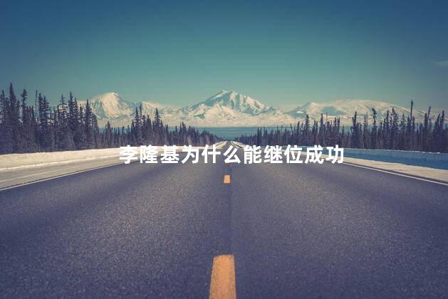 李隆基为什么能继位成功，李隆基为何能继位呢