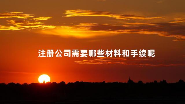 注册公司需要哪些材料和手续呢 企业营业执照