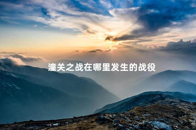 潼关之战在哪里发生的战役，潼关之战发生在哪里
