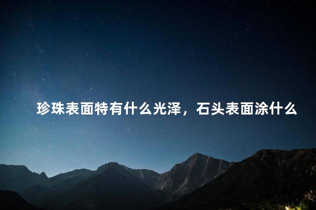 珍珠表面特有什么光泽，石头表面涂什么有光泽