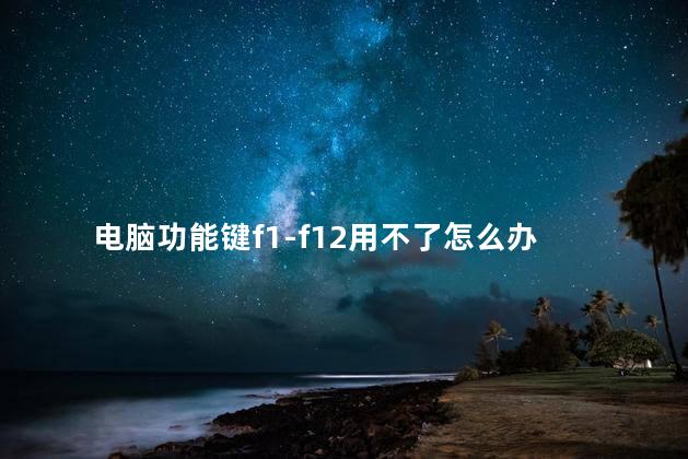 电脑功能键f1-f12用不了怎么办，为什么电脑功能键f1-f12用不了