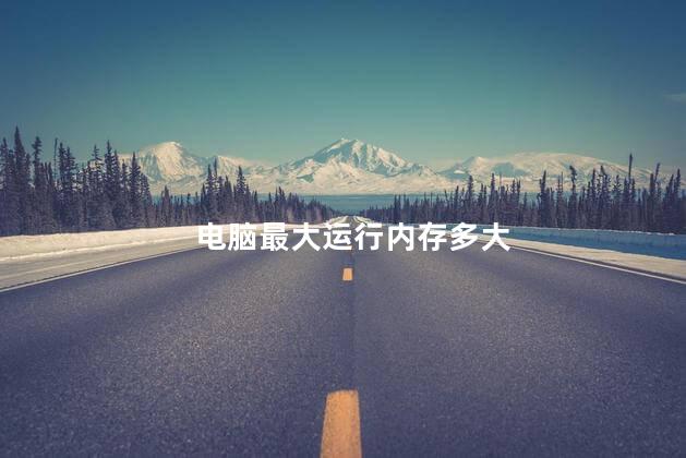 电脑最大运行内存多大，电脑运行内存最高多少
